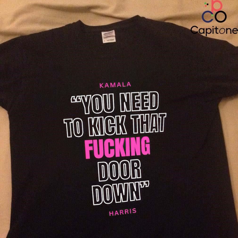 Kamala Harris you need to kick that fucking door down shirt 