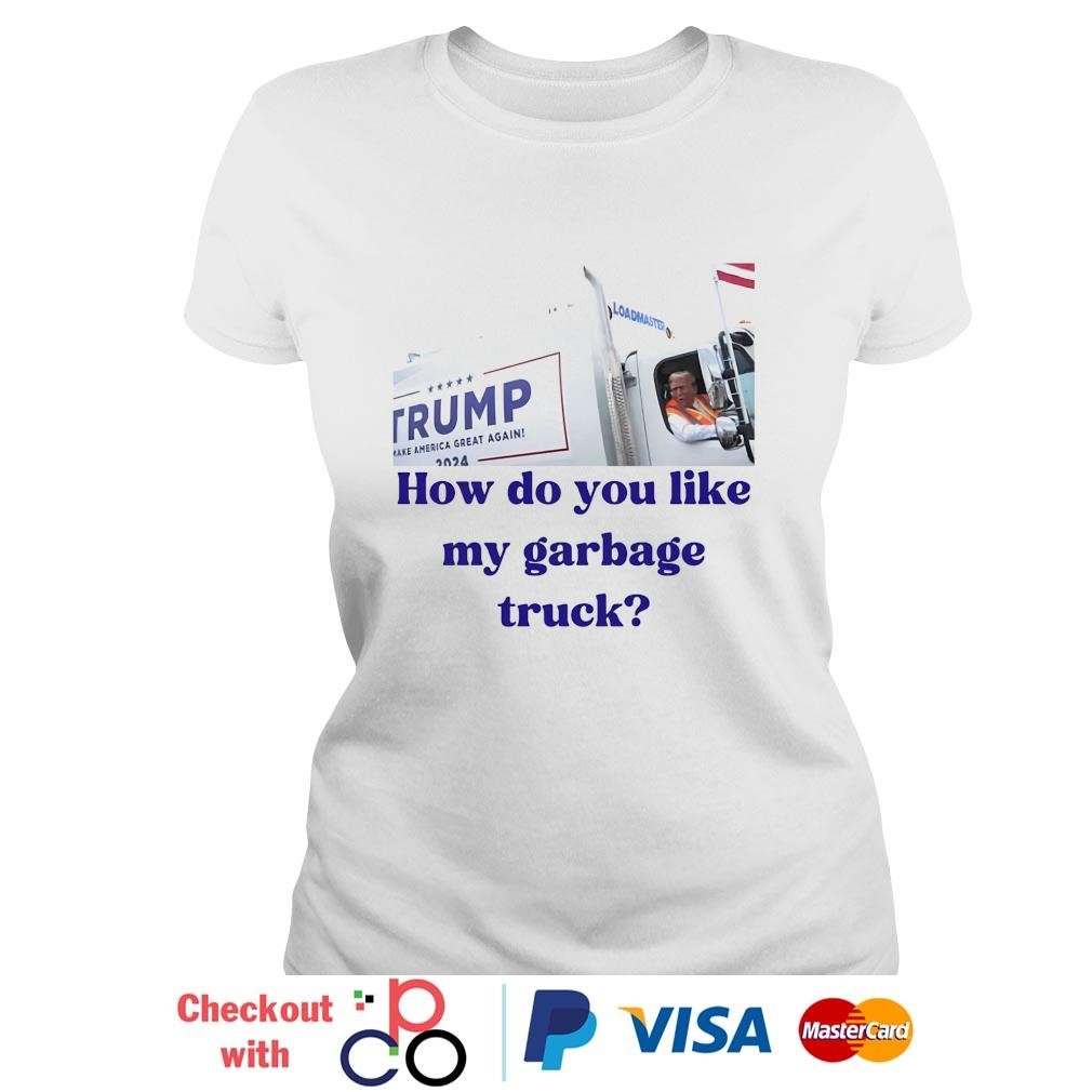 Trump how do you like my garbage truck shirt, hoodie, sweater 